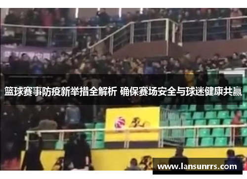 篮球赛事防疫新举措全解析 确保赛场安全与球迷健康共赢