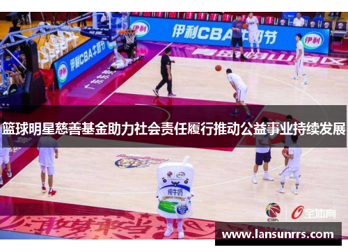 篮球明星慈善基金助力社会责任履行推动公益事业持续发展