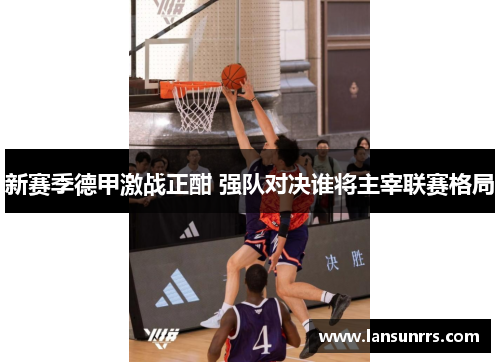 新赛季德甲激战正酣 强队对决谁将主宰联赛格局