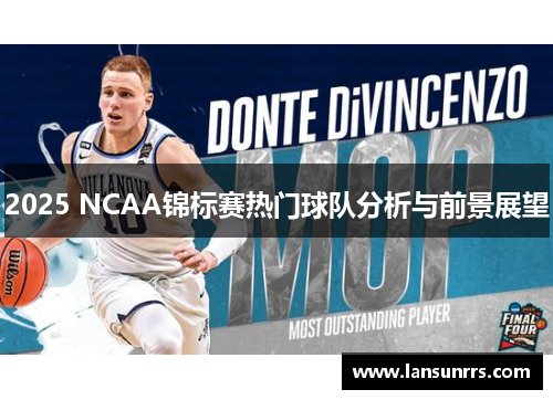 2025 NCAA锦标赛热门球队分析与前景展望
