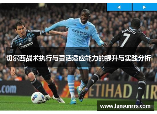 切尔西战术执行与灵活适应能力的提升与实践分析