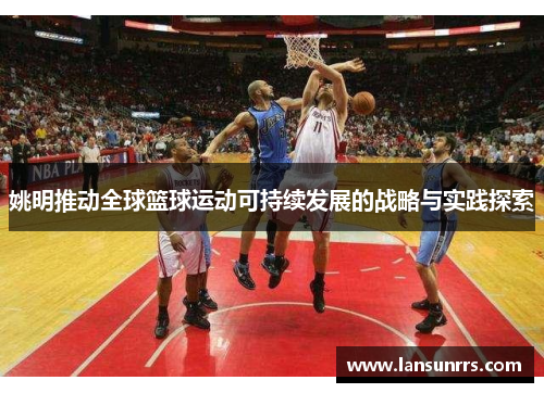 姚明推动全球篮球运动可持续发展的战略与实践探索