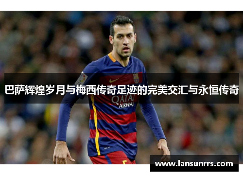 巴萨辉煌岁月与梅西传奇足迹的完美交汇与永恒传奇