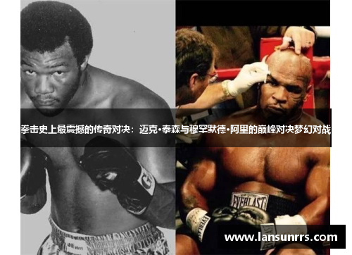 拳击史上最震撼的传奇对决：迈克·泰森与穆罕默德·阿里的巅峰对决梦幻对战
