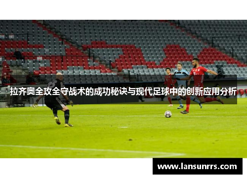拉齐奥全攻全守战术的成功秘诀与现代足球中的创新应用分析