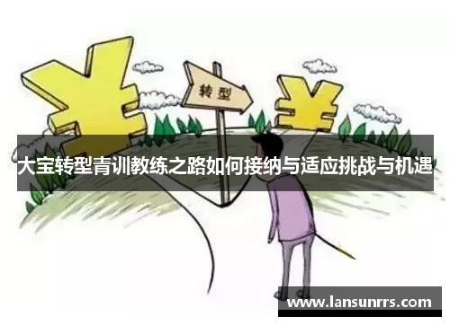 大宝转型青训教练之路如何接纳与适应挑战与机遇