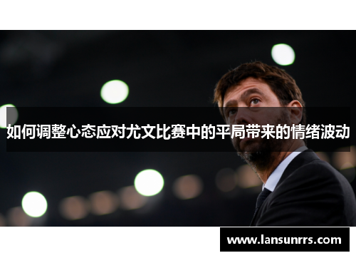 如何调整心态应对尤文比赛中的平局带来的情绪波动