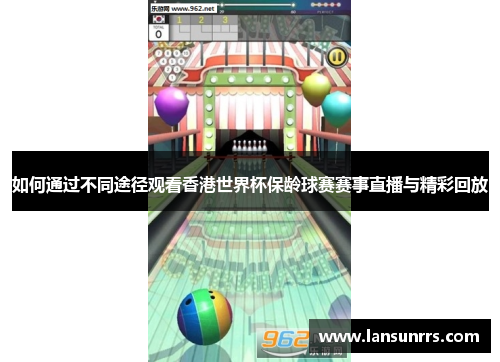 如何通过不同途径观看香港世界杯保龄球赛赛事直播与精彩回放