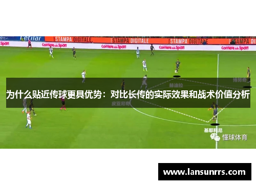 为什么贴近传球更具优势：对比长传的实际效果和战术价值分析