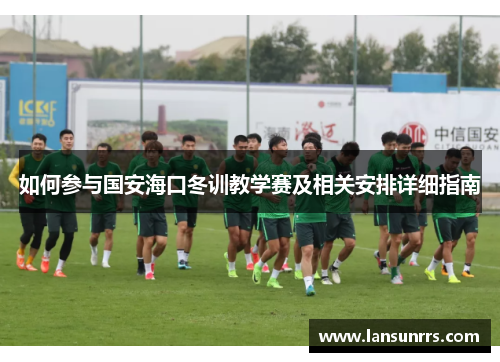 如何参与国安海口冬训教学赛及相关安排详细指南