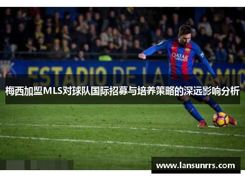 梅西加盟MLS对球队国际招募与培养策略的深远影响分析