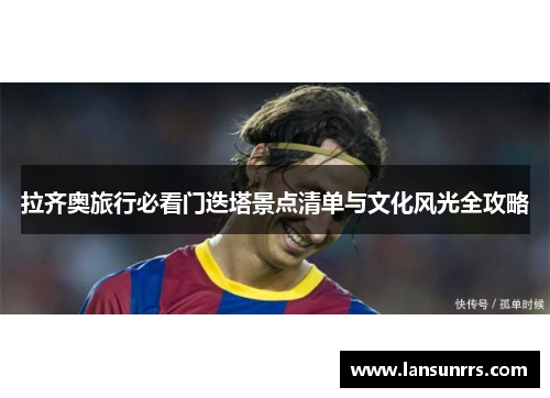 拉齐奥旅行必看门迭塔景点清单与文化风光全攻略