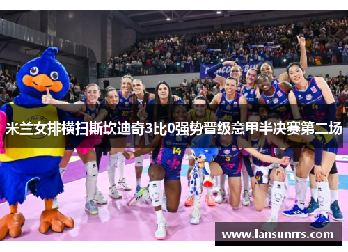 米兰女排横扫斯坎迪奇3比0强势晋级意甲半决赛第二场