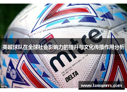 英超球队在全球社会影响力的提升与文化传播作用分析