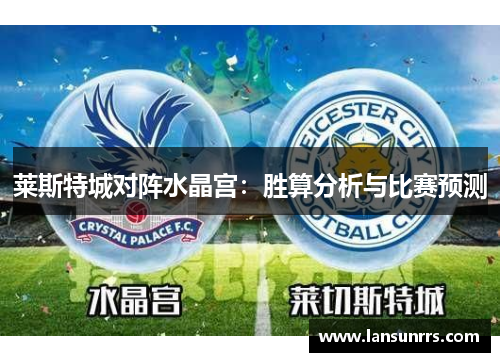 莱斯特城对阵水晶宫:胜算分析与比赛预测 莱斯特城对阵水晶宫:胜算分析与比赛预测