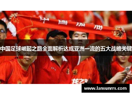 中国足球崛起之路全面解析达成亚洲一流的五大战略关键