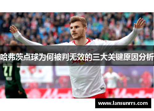 哈弗茨点球为何被判无效的三大关键原因分析