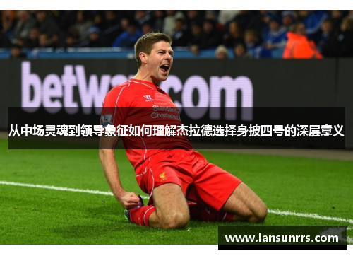 从中场灵魂到领导象征如何理解杰拉德选择身披四号的深层意义 从中场灵魂到领导象征如何理解杰拉德选择身披四号的深层意义