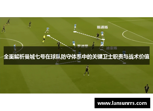 全面解析曼城七号在球队防守体系中的关键卫士职责与战术价值
