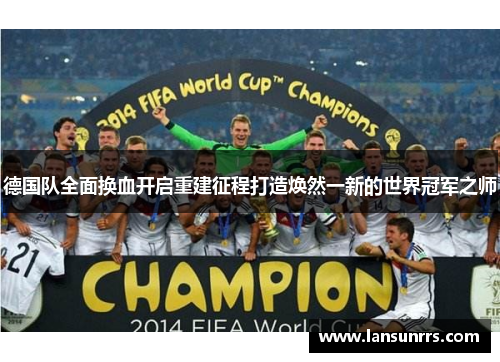 德国队全面换血开启重建征程打造焕然一新的世界冠军之师