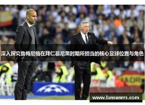深入探究鲁梅尼格在拜仁慕尼黑时期所担当的核心足球位置与角色